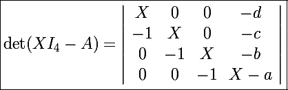 \Large \boxed{\det(XI_4-A)=\left|\begin{array}{cccc}X&0&0&-d\\-1&X&0&-c\\0&-1&X&-b\\0&0&-1&X-a\end{array}\right|}